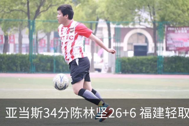 亚当斯34分陈林坚26+6 福建轻取四川夺3连胜