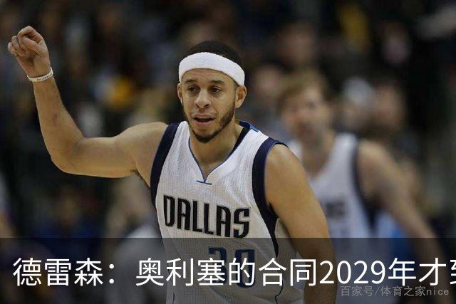 德雷森：奥利塞的合同2029年才到期，我们处于非常有利的境地