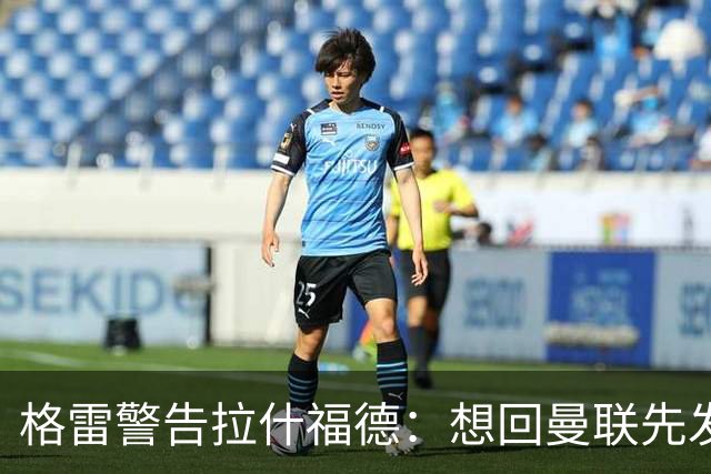 格雷警告拉什福德：想回曼联先发“重磅声明”，你已不是铁主力