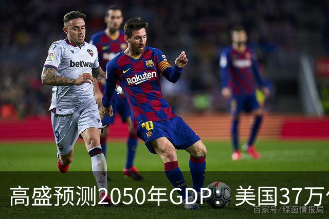 高盛预测2050年GDP：美国37万亿美元，印度22万亿，中国出人意料
